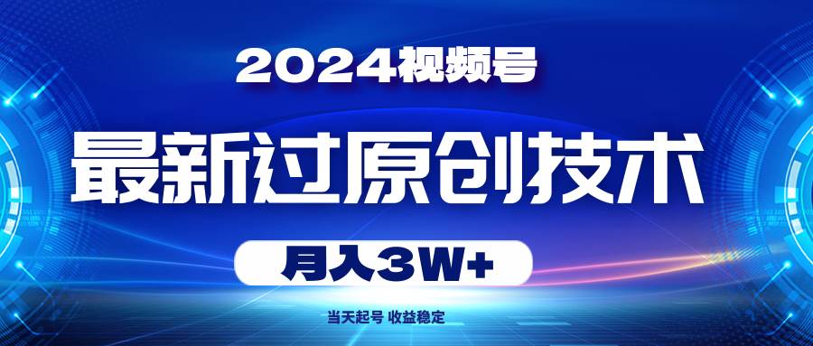 2024视频号最新过原创技术，当天起号，收益稳定，月入3W+-鸭行天下创业社