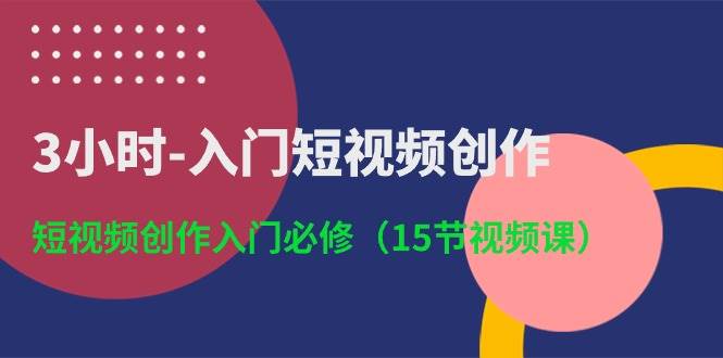 3小时-入门短视频创作：短视频创作入门必修（15节视频课）-鸭行天下创业社