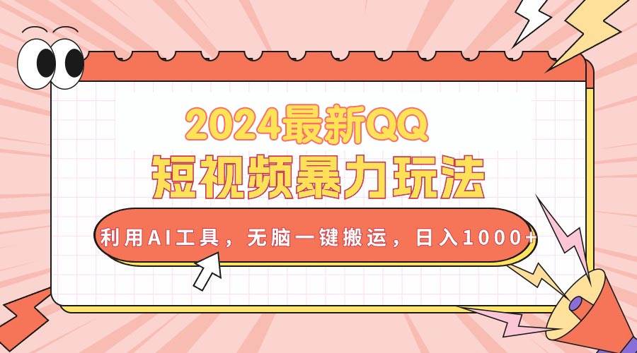 2024最新QQ短视频暴力玩法，利用AI工具，无脑一键搬运，日入1000+-鸭行天下创业社