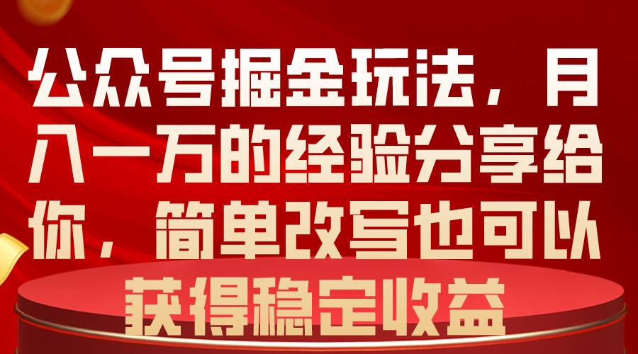 公众号掘金玩法，月入一万的经验分享给你，简单改写也可以获得稳定收益-鸭行天下创业社