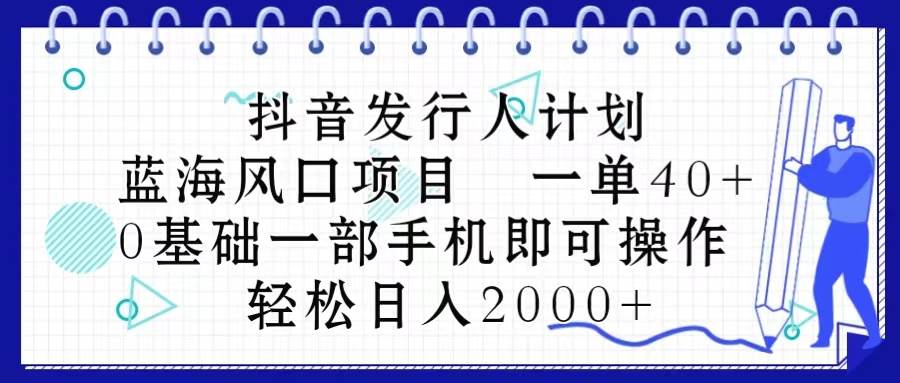 抖音发行人计划，蓝海风口项目 一单40，0基础一部手机即可操作 日入2000＋-鸭行天下创业社