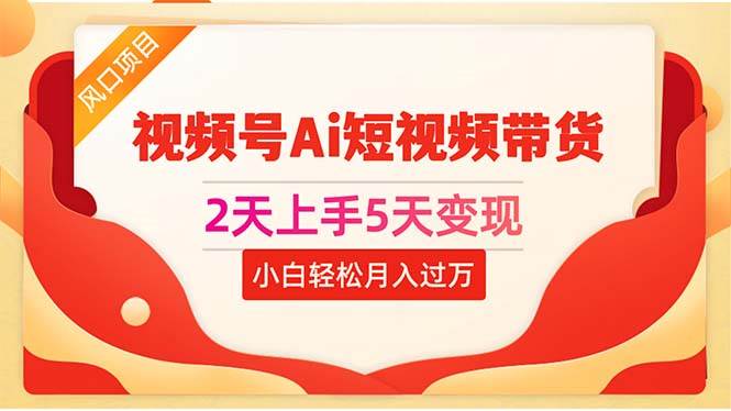 2天上手5天变现视频号Ai短视频带货0粉丝0基础小白轻松月入过万-鸭行天下创业社