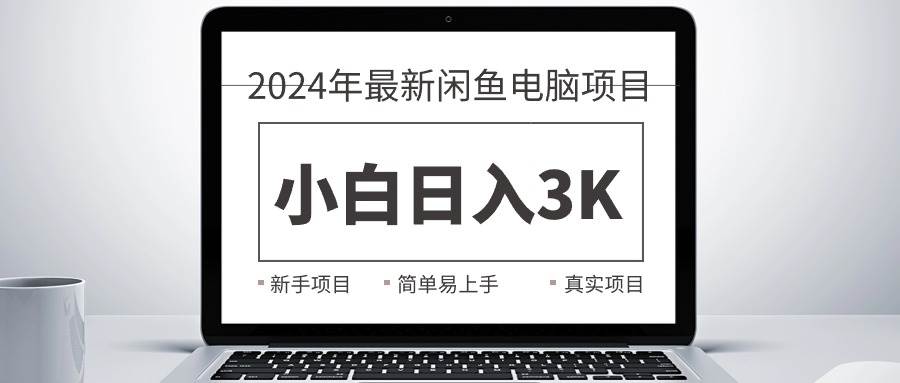 2024最新闲鱼卖电脑项目，新手小白日入3K+，最真实的项目教学-鸭行天下创业社