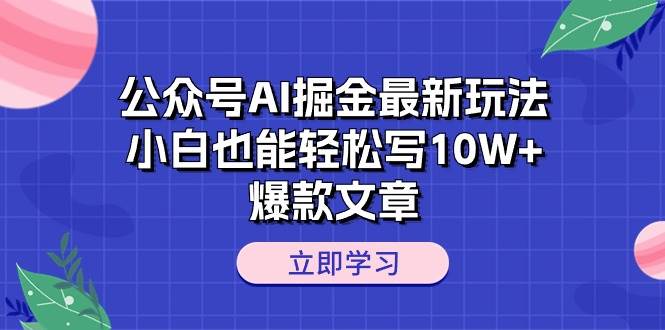 公众号AI掘金最新玩法，小白也能轻松写10W+爆款文章-鸭行天下创业社