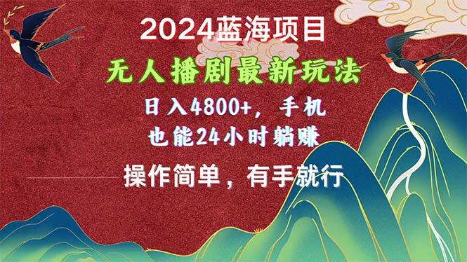 2024蓝海项目，无人播剧最新玩法，日入4800+，手机也能操作简单有手就行-鸭行天下创业社