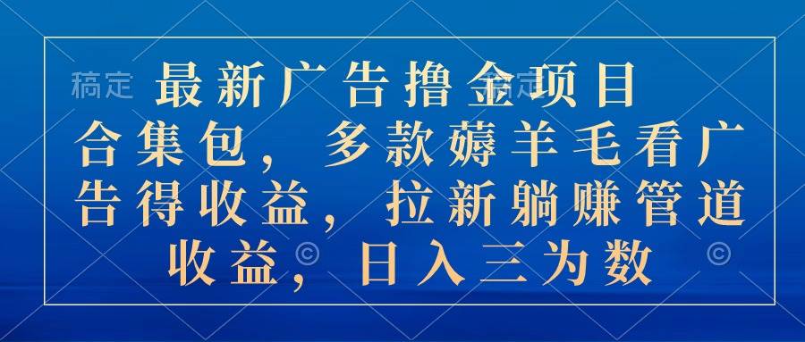 最新广告撸金项目合集包，多款薅羊毛看广告收益 拉新管道收益，日入三为数-鸭行天下创业社