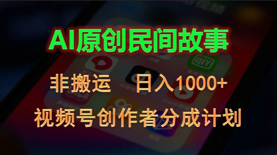 2024视频号创作者分成计划，AI原创民间故事，非搬运，日入1000+-鸭行天下创业社