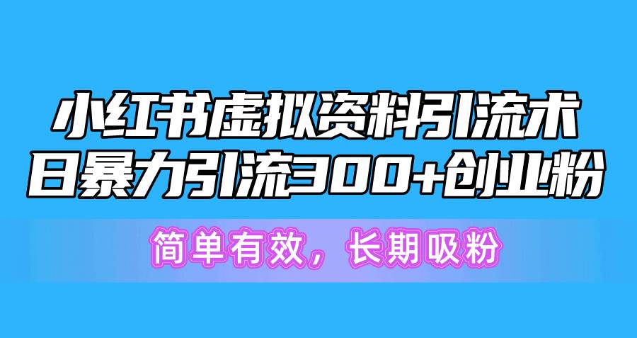 小红书虚拟资料引流术，日暴力引流300+创业粉，简单有效，长期吸粉-鸭行天下创业社