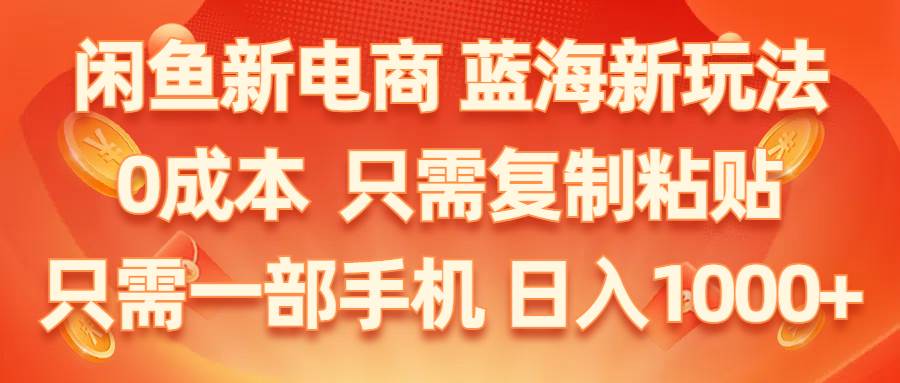 闲鱼新电商,蓝海新玩法,0成本,只需复制粘贴,小白轻松上手,只需一部手机…-鸭行天下创业社