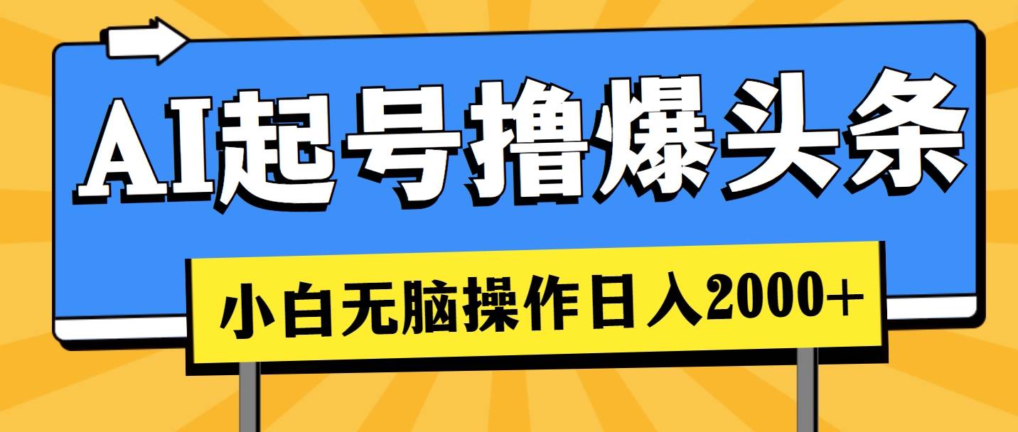 AI起号撸爆头条，小白也能操作，日入2000+-鸭行天下创业社