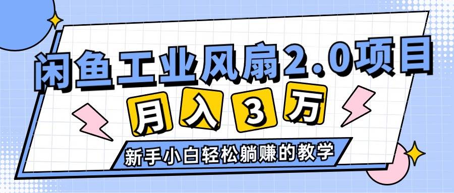 2024年6月最新闲鱼工业风扇2.0项目，轻松月入3W+，新手小白躺赚的教学-鸭行天下创业社