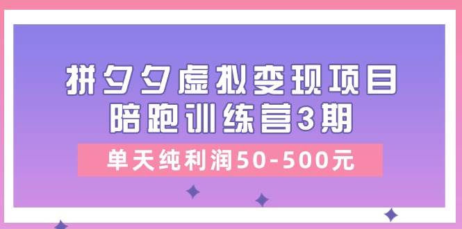 某收费培训《拼夕夕虚拟变现项目陪跑训练营3期》单天纯利润50-500元-鸭行天下创业社