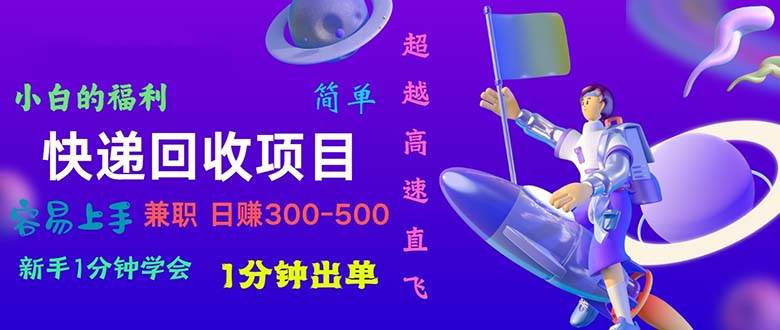 快递 回收项目，容易上手，小白一分钟学会，一分钟出单，日赚300~800-鸭行天下创业社