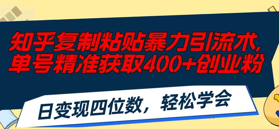 知乎复制粘贴暴力引流术，单号精准获取400+创业粉，日变现四位数，轻松…-鸭行天下创业社