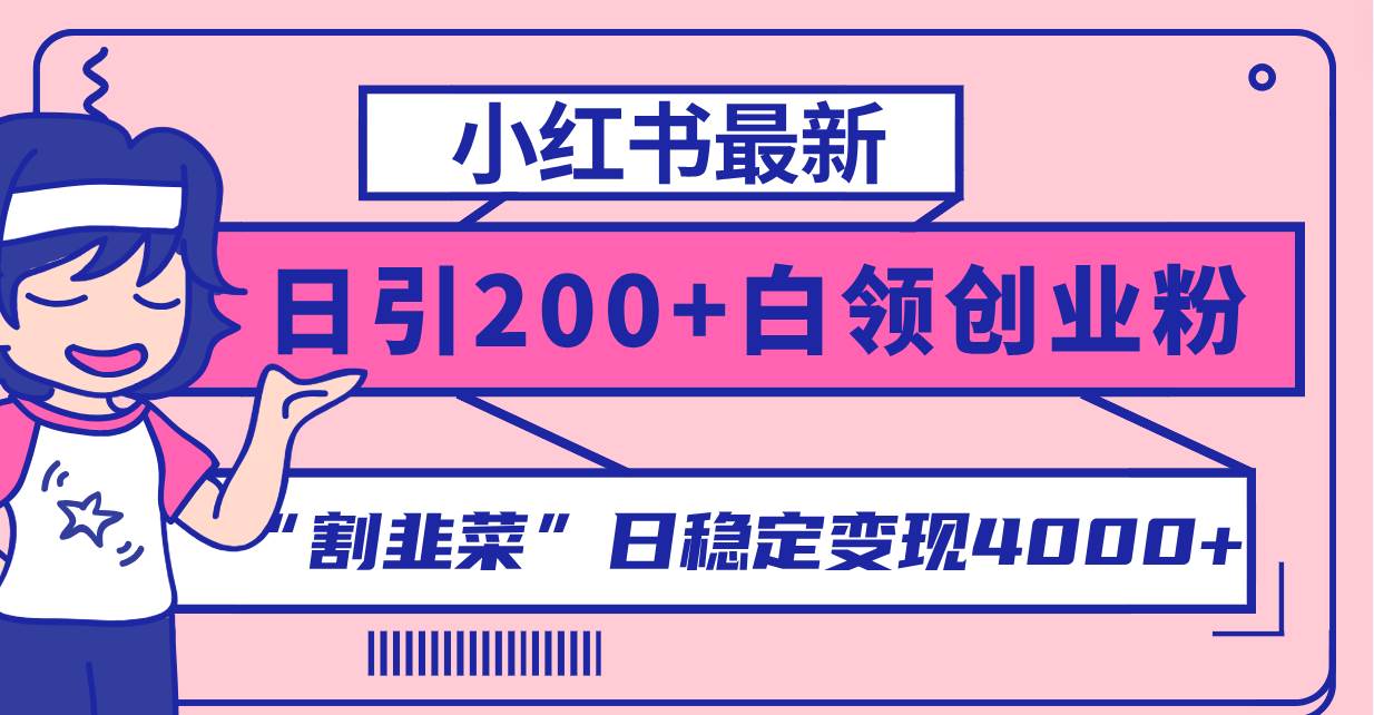 小红书最新日引200 创业粉”割韭菜“日稳定变现4000 实操教程！-鸭行天下创业社