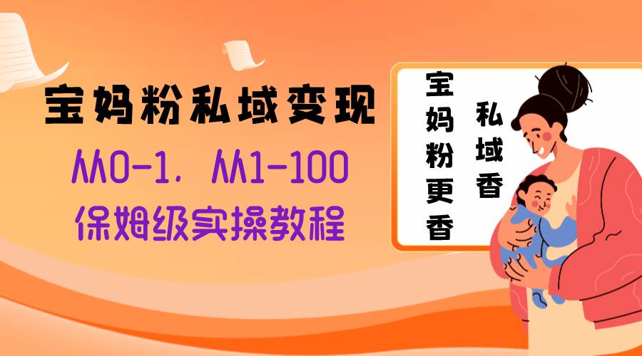 宝妈粉私域变现从0-1，从1-100，保姆级实操教程，长久稳定的变现之法-鸭行天下创业社