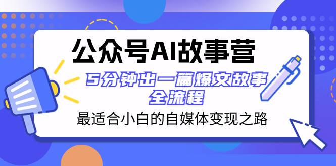 公众号AI 故事营 最适合小白的自媒体变现之路  5分钟出一篇爆文故事 全流程-鸭行天下创业社