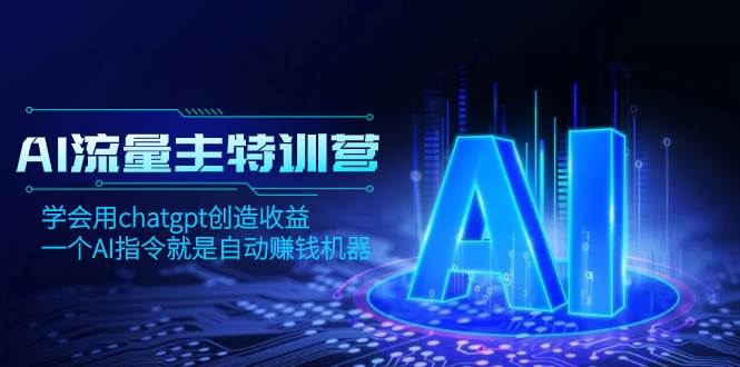 AI流量主训练营，学会用chatgpt创造收益，一个AI指令就是自动赚钱机器-鸭行天下创业社