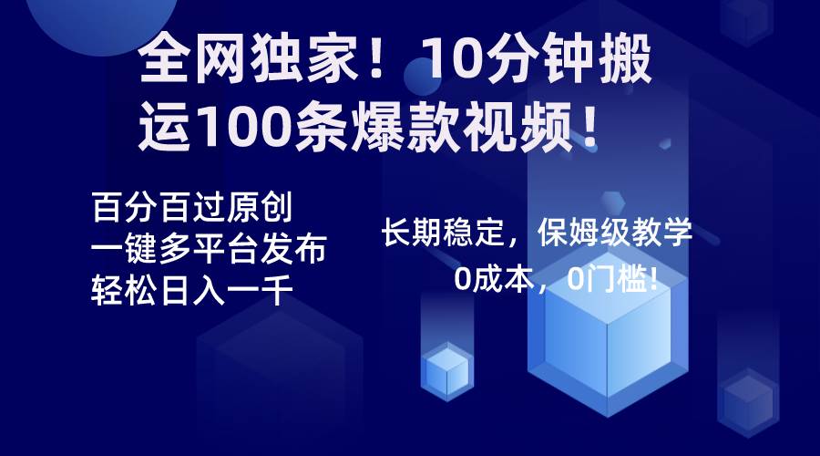 全网独家！10分钟搬运100条爆款视频！百分百过原创，一键多平台发布！！-鸭行天下创业社